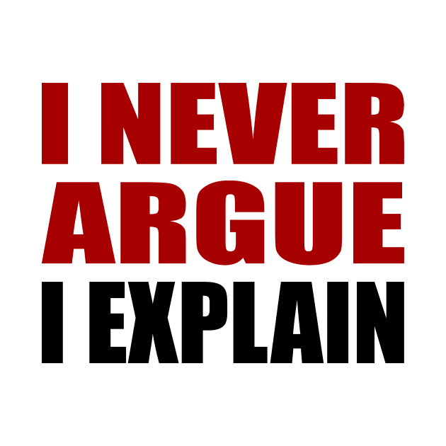 I Never Argue, I Explain - Sarcastic Quote by It'sMyTime