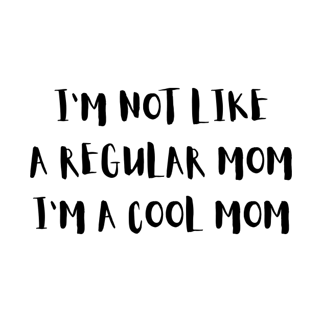 I'm Not Like a Regular Mom I'm a Cool Mom Quote by DailyQuote