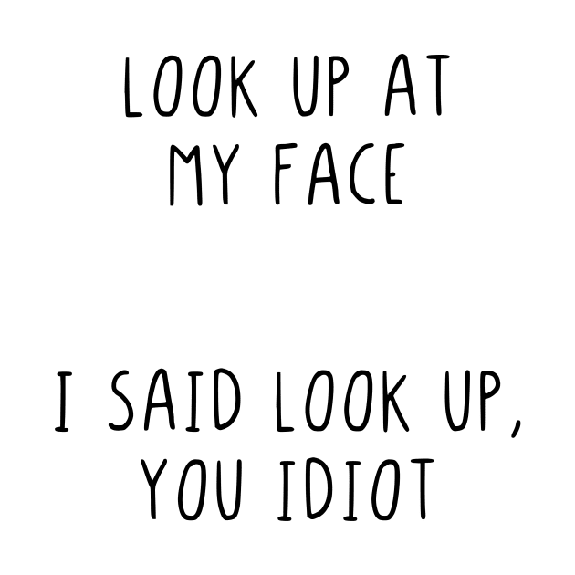 Look up at my face I said look up you idiot by StraightDesigns