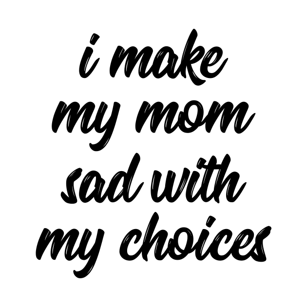 i make my mom sad with my choices by IRIS