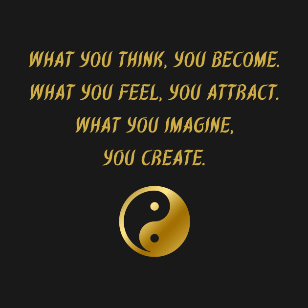 What You Think, You Become. What You Feel, You Attract. What You Imagine, You Create. by BuddhaWay