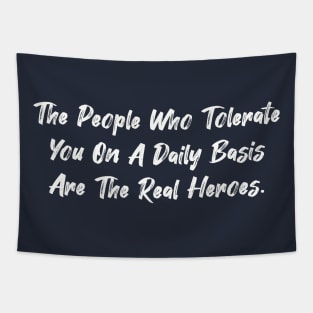 The people who tolerate you on a daily basis are the real heroes. Tapestry