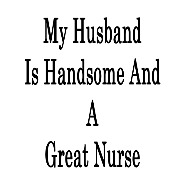 My Husband Is Handsome And A Great Nurse by supernova23