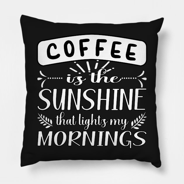 COFFEE IS THE SUNSHINE THAT LIGHTS MY MORNINGS QUOTE FOR COFFEE LOVERS Pillow by KathyNoNoise
