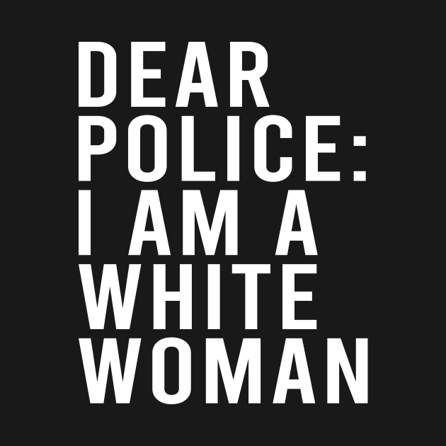 Dear Police I am a White Woman Funny Black Lives by maelotti22925