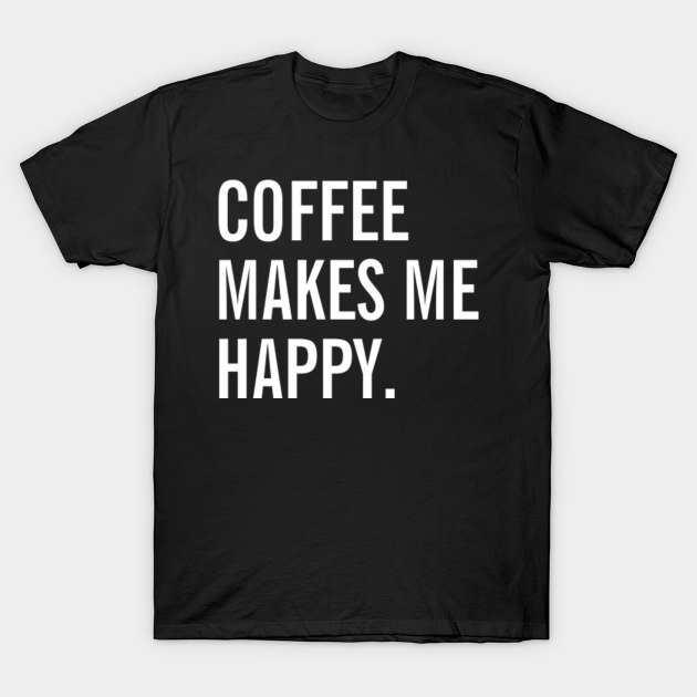 Discover Coffee Makes me Happy - Coffee Drinks - T-Shirt