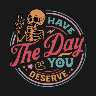 Have the Day You Deserve T-Shirt