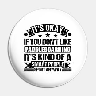 Paddleboarding Lover It's Okay If You Don't Like Paddleboarding It's Kind Of A Smart People Sports Anyway Pin