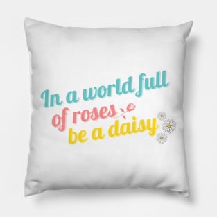 In a World Full of Roses Be a Daisy Pillow