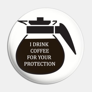 I Drink coffee for your protection Pin