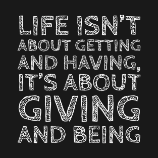 Life Isn't About Getting And Having It's About Giving And Being T-Shirt