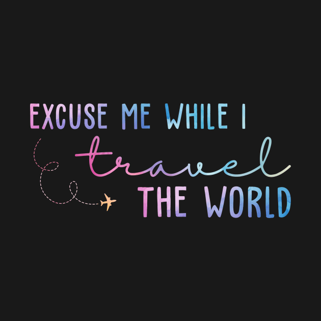 Excuse Me While I Travel The World by unaffectedmoor