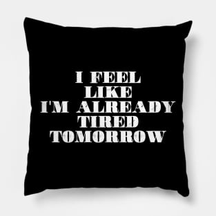 I feel like i'm already tired tomorrow Pillow