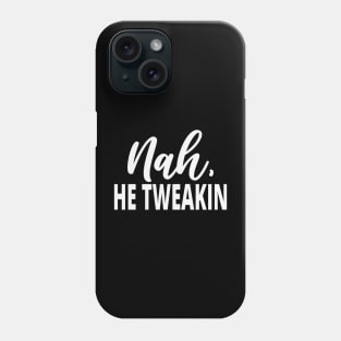 Sarcastic Saying: Nah He Tweakin Phone Case