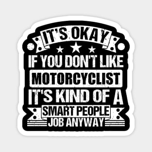 Motorcyclist lover It's Okay If You Don't Like Motorcyclist It's Kind Of A Smart People job Anyway Magnet