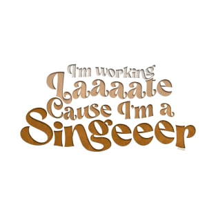 I’m working late, Cause I’m a singer T-Shirt