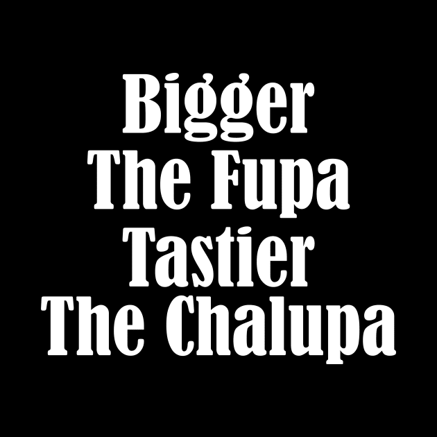 Bigger The Fupa Tastier The Chalupa Funny Shirt by mo designs 95