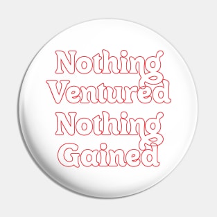 NOTHING VENTURED, NOTHING GAINED Pin