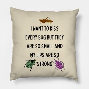 I Want to Kiss Every Bug but They Are So Small and my Lips are so Strong Pillow