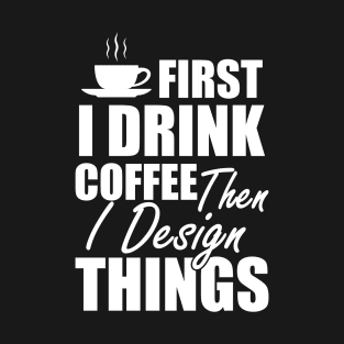 Designer - First I drink coffee then I design things w T-Shirt