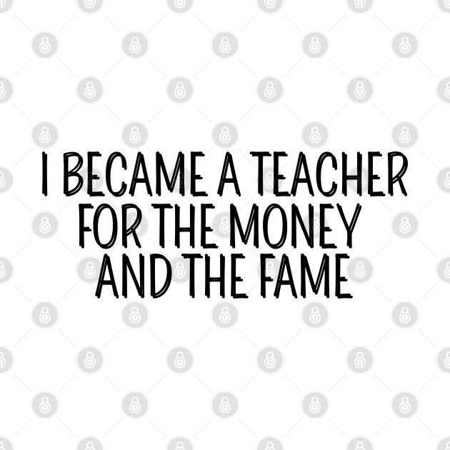 I Became A Teacher For The Money And The Fame - I Became A Teacher For The Money - Phone Case