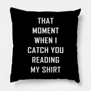 That Moment When I Catch You Reading My Shirt Pillow