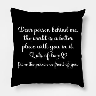 Dear Person Behind Me The World is a Better Place With You In It Pillow