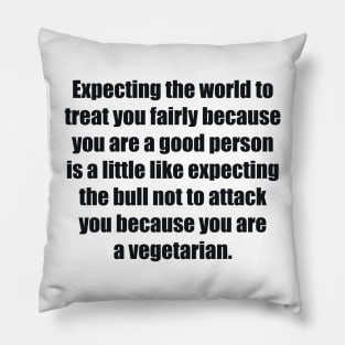 Expecting the world to treat you fairly Pillow