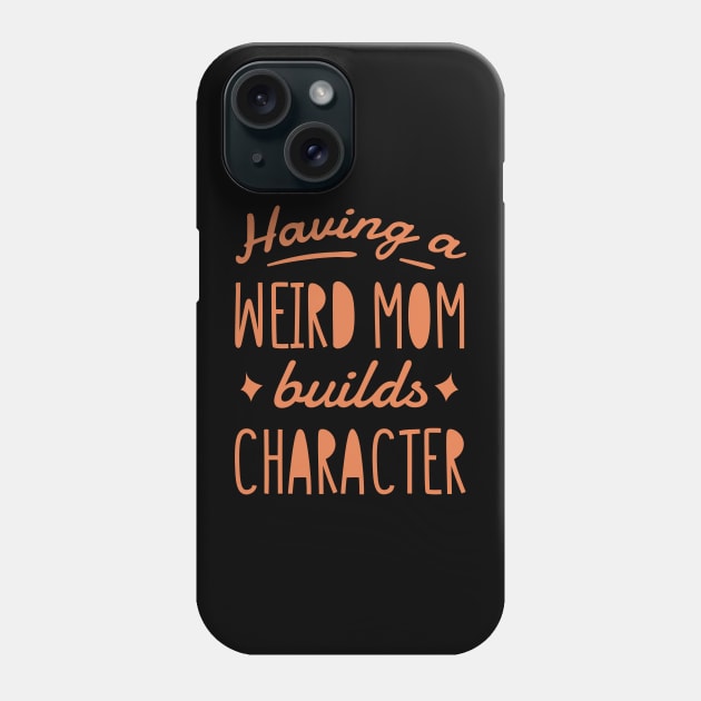 Having a weird mom builds character. Phone Case by Kokomidik