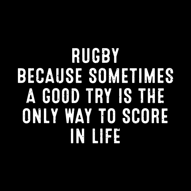 Rugby Because sometimes a good try is the only way to score in life by trendynoize