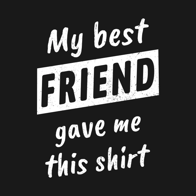 My Best Friend Gave Me This T-Shirt by Yasna