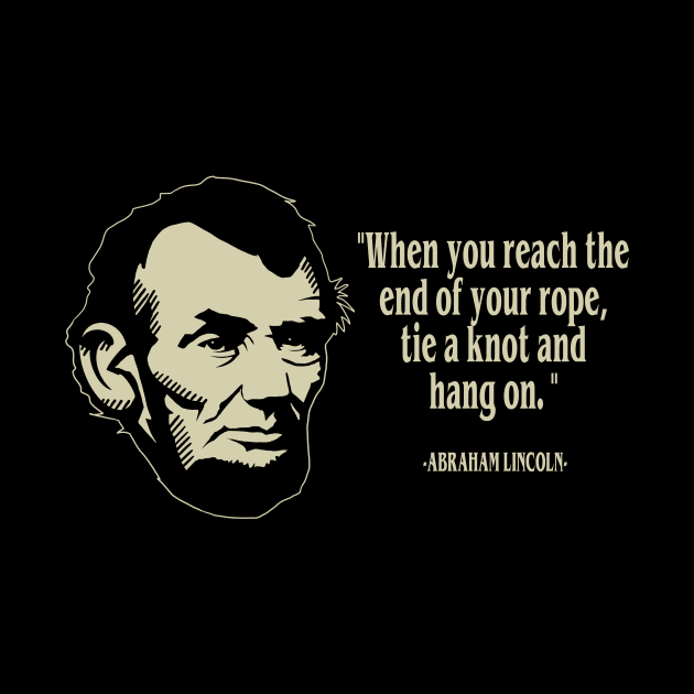 Abraham Lincoln- "End of your rope, tie a knot and hold on." - American President Quote by IceTees