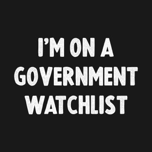 I'm On A Government Watchlist T-Shirt