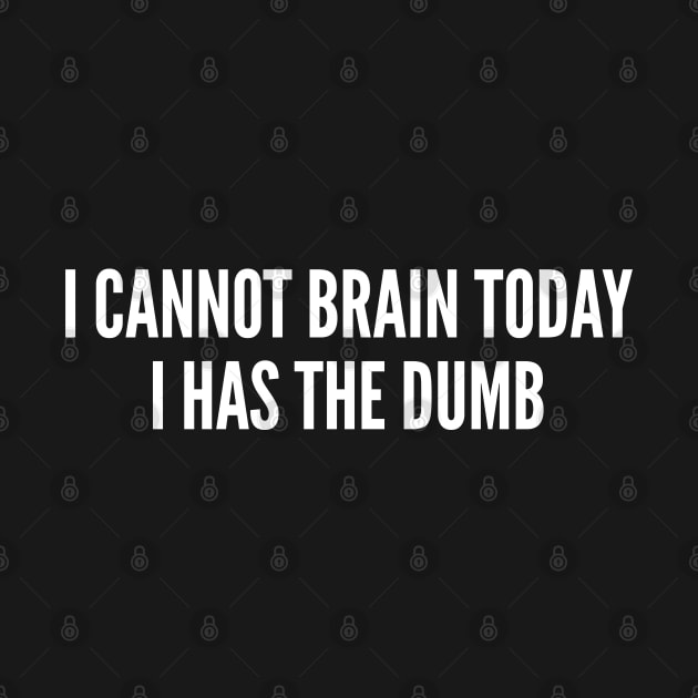 I Cannot Brain Today I Has The Dumb - Silly Statement Dumb Slogan by sillyslogans