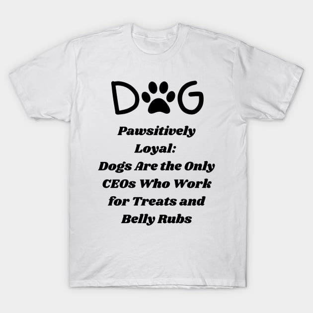 Pawsitively Loyal: Dogs Are the Only CEOs Who Work for Treats and Belly Rubs T-Shirt
