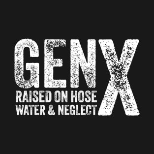 GEN X raised on hose water and neglect Humor Generation X T-Shirt