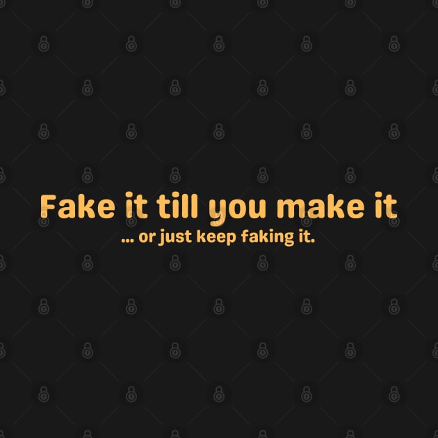 Fake it till you make it ... or just keep faking it. by ColaMelon