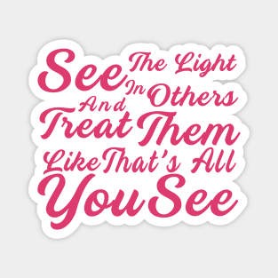 See The Light In Others And Treat Them Like That's All You See Magnet