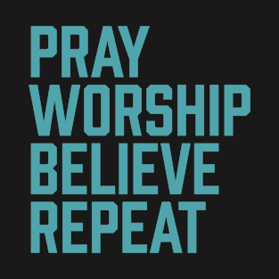 Pray Worship Believe Repeat, christian, faith, believer, Jesus Christ T-Shirt