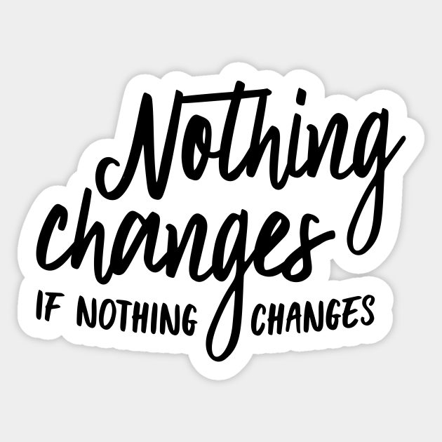 nothing changes if nothing changes tattoo