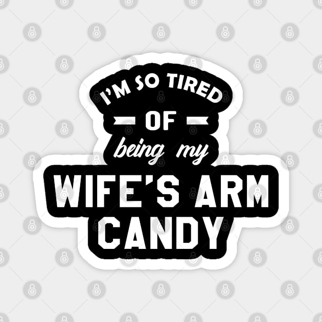 Husband - I'm so tired of being my wife's arm candy Magnet by KC Happy Shop