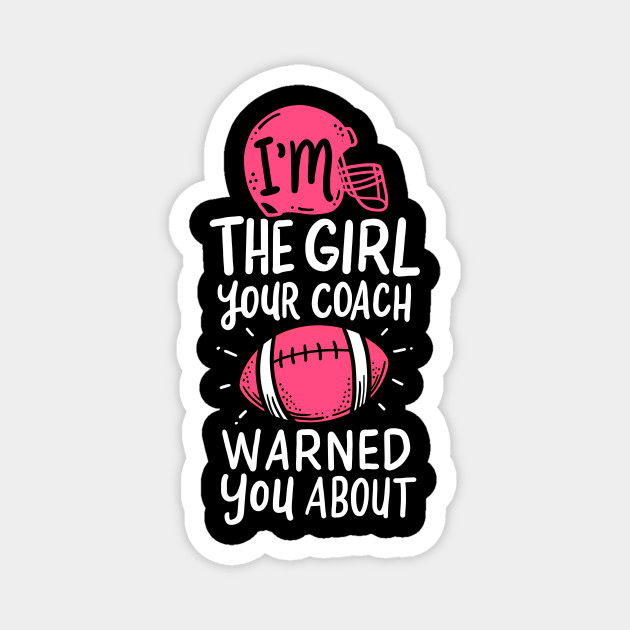 I'm The Girl Your Coach Warned You About Football - Coach - Magnet ...