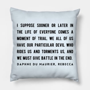 Daphne du Maurier  quote (dark text):  I suppose sooner or later in the life of everyone comes a moment of trial. We all of us have our particular devil who rides us and torments us... Pillow