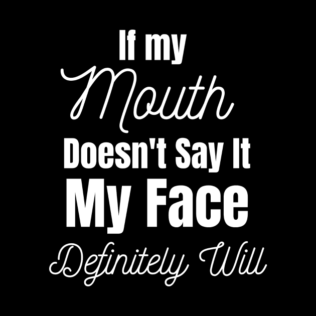 If My Mouth Doesn't Say It My Face Definitely Will by Jo3Designs