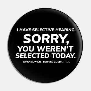 I have selective hearing, sorry, you weren't selected today, tomorrow isn't looking good either Pin