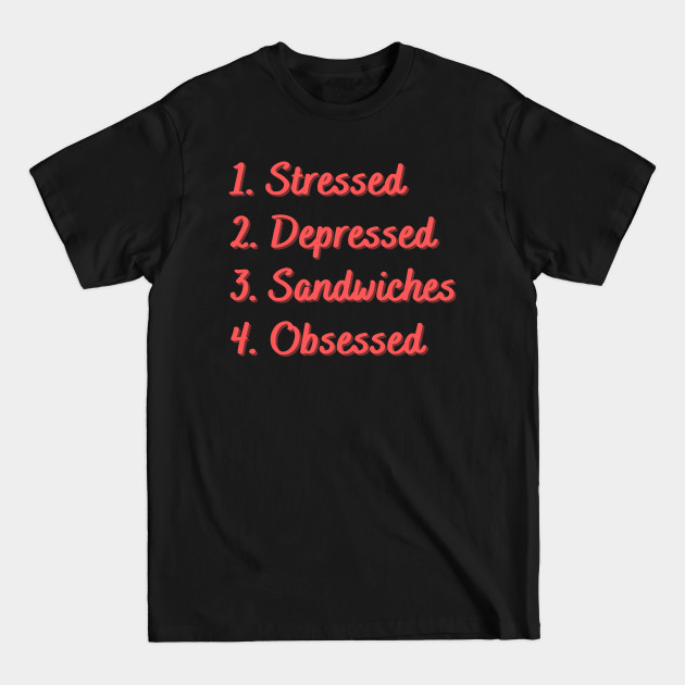 Discover Stressed. Depressed. Sandwiches. Obsessed. - Sandwiches - T-Shirt