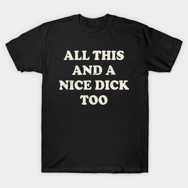 til stede Konvention Ansættelse All This And A Nice Dick Too - Funny - T-Shirt | TeePublic