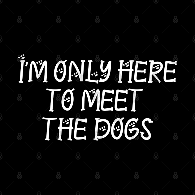 I'm only here to meet the dogs by P-ashion Tee