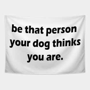 be that person your dog thinks you are Tapestry