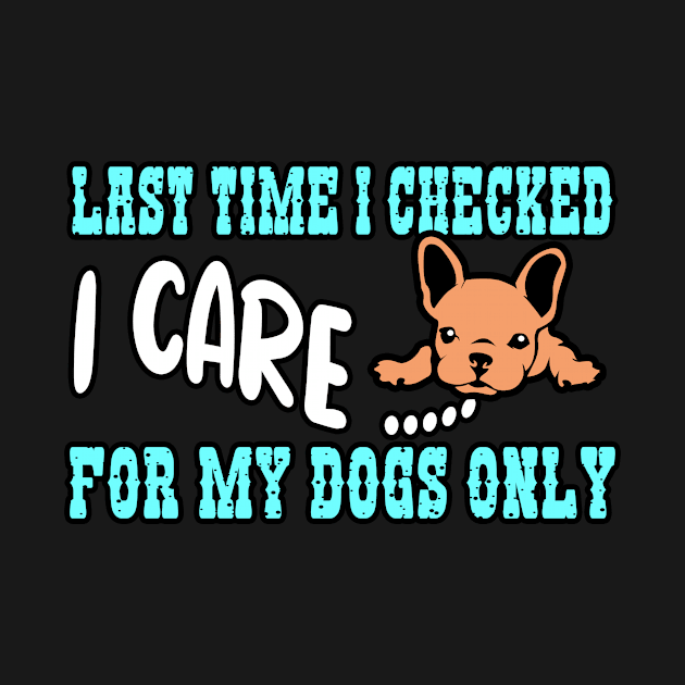 Last Time I Checked I Care For MY Dog Only by LetsBeginDesigns